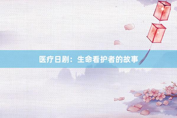 医疗日剧：生命看护者的故事