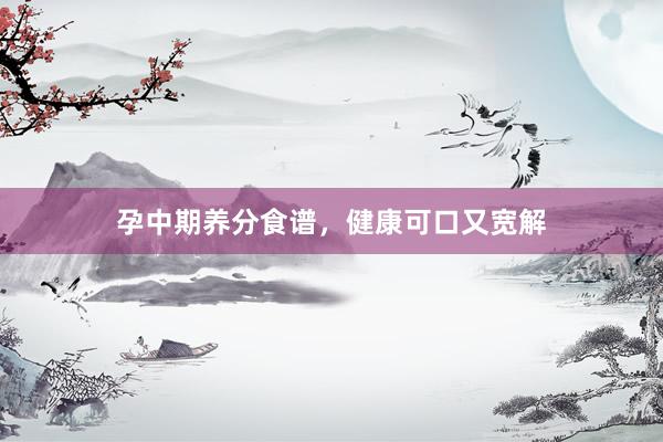孕中期养分食谱，健康可口又宽解