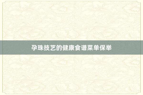 孕珠技艺的健康食谱菜单保举